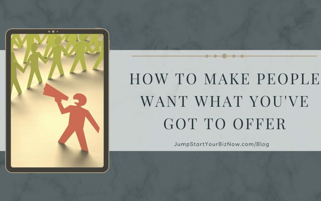 How to make people WANT what you’ve got to offer